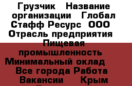 Грузчик › Название организации ­ Глобал Стафф Ресурс, ООО › Отрасль предприятия ­ Пищевая промышленность › Минимальный оклад ­ 1 - Все города Работа » Вакансии   . Крым,Бахчисарай